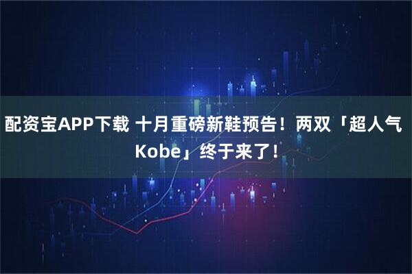 配资宝APP下载 十月重磅新鞋预告！两双「超人气 Kobe」终于来了！