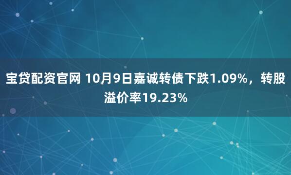 宝贷配资官网 10月9日嘉诚转债下跌1.09%，转股溢价率19.23%