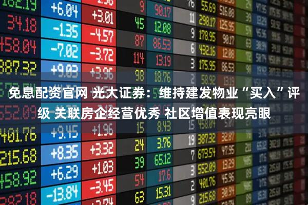 免息配资官网 光大证券：维持建发物业“买入”评级 关联房企经营优秀 社区增值表现亮眼