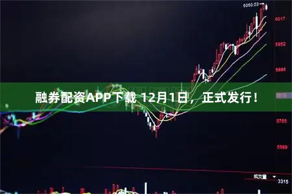 融券配资APP下载 12月1日，正式发行！