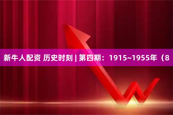 新牛人配资 历史时刻 | 第四期：1915~1955年（8