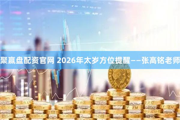聚赢盘配资官网 2026年太岁方位提醒——张高铭老师
