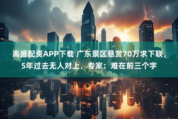 高盛配资APP下载 广东景区悬赏70万求下联，5年过去无人对上，专家：难在前三个字