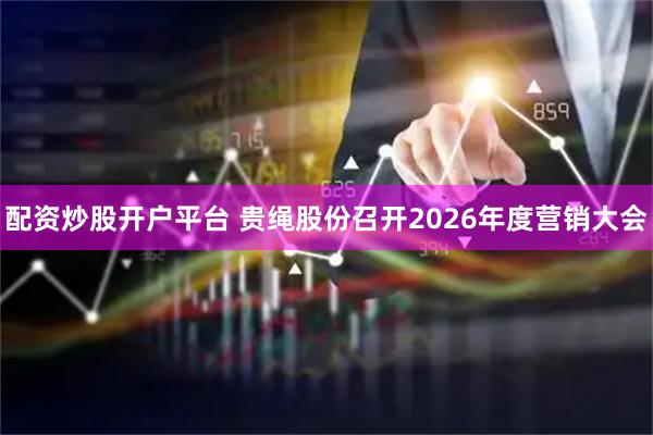 配资炒股开户平台 贵绳股份召开2026年度营销大会
