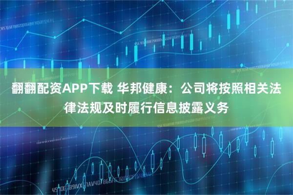 翻翻配资APP下载 华邦健康：公司将按照相关法律法规及时履行信息披露义务