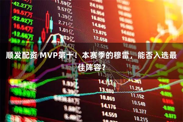顺发配资 MVP第十！本赛季的穆雷，能否入选最佳阵容？