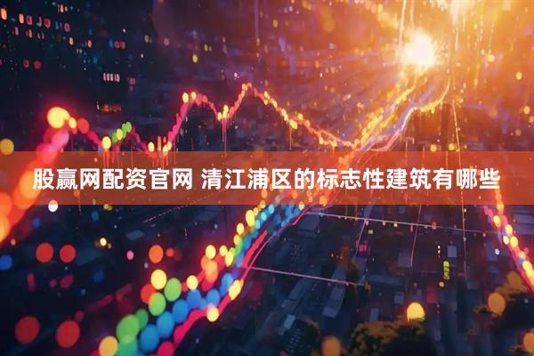 股赢网配资官网 清江浦区的标志性建筑有哪些