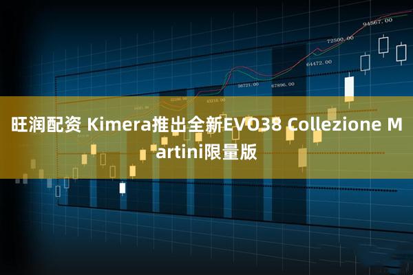 旺润配资 Kimera推出全新EVO38 Collezione Martini限量版