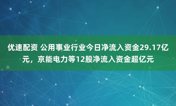 优速配资 公用事业行业今日净流入资金29.17亿元，京能电力等12股净流入资金超亿元