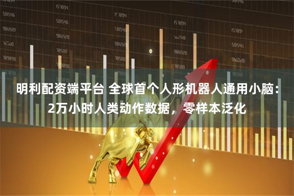 明利配资端平台 全球首个人形机器人通用小脑：2万小时人类动作数据，零样本泛化