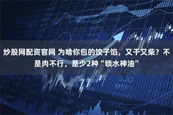 炒股网配资官网 为啥你包的饺子馅，又干又柴？不是肉不行，是少2种“锁水神油”